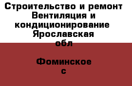 Строительство и ремонт Вентиляция и кондиционирование. Ярославская обл.,Фоминское с.